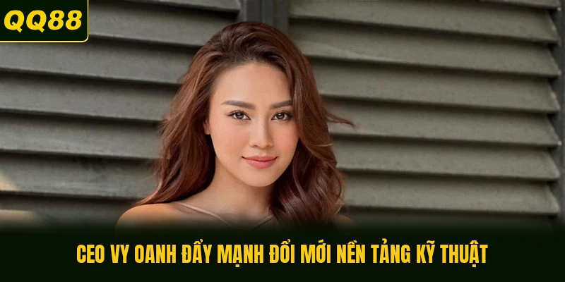 CEO Vy Oanh đẩy mạnh đổi mới nền tảng kỹ thuật