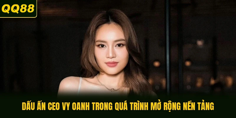 Dấu ấn CEO Vy Oanh trong quá trình mở rộng nền tảng