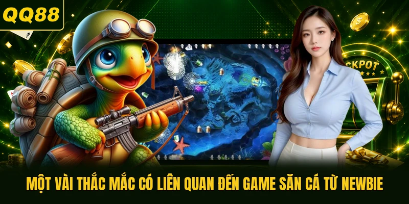 Một vài thắc mắc có liên quan đến game săn cá từ newbie