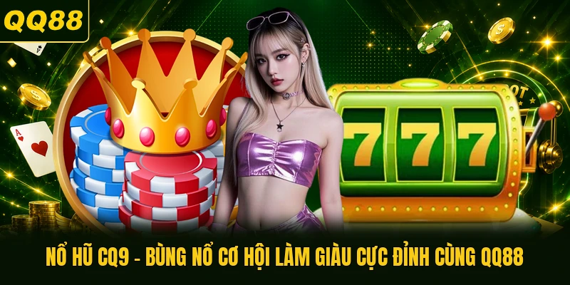 Nổ Hũ CQ9 - Bùng Nổ Cơ Hội Làm Giàu Cực Đỉnh Cùng QQ88