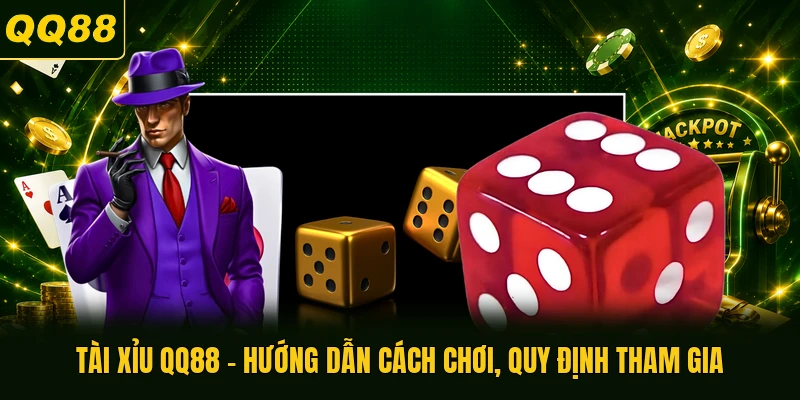 Tài Xỉu QQ88 - Hướng Dẫn Cách Chơi, Quy định Tham Gia